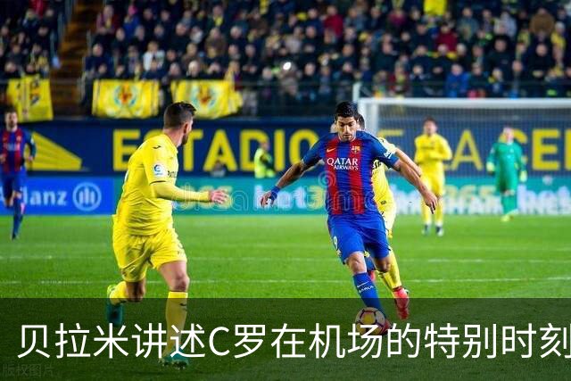 贝拉米讲述C罗在机场的特别时刻