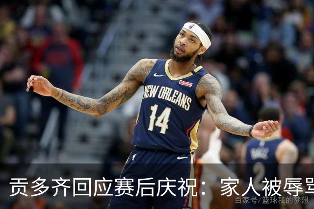 贡多齐回应赛后庆祝：家人被辱骂120分钟
