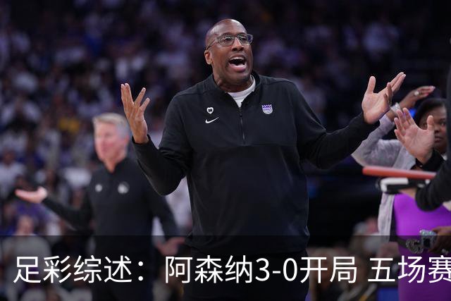 足彩综述：阿森纳3-0开局 五场赛果成冷门