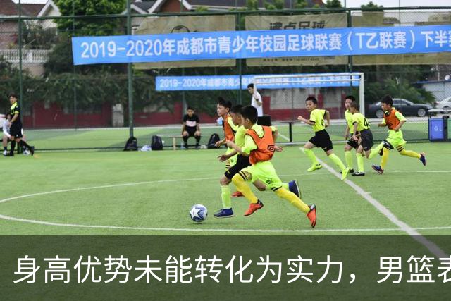 身高优势未能转化为实力，男篮表现令人失望
