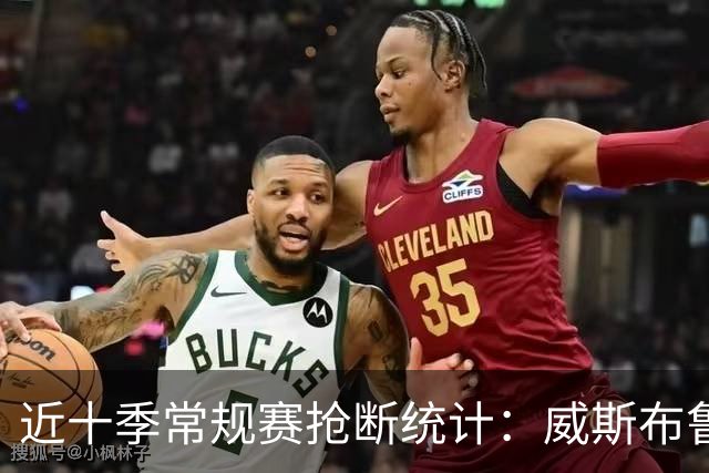 近十季常规赛抢断统计：威斯布鲁克名列第一