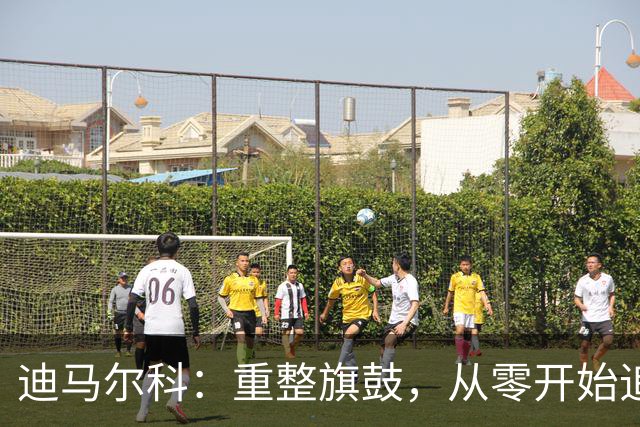 迪马尔科：重整旗鼓，从零开始追梦