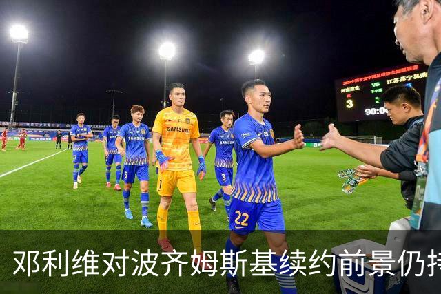 邓利维对波齐姆斯基续约前景仍持乐观