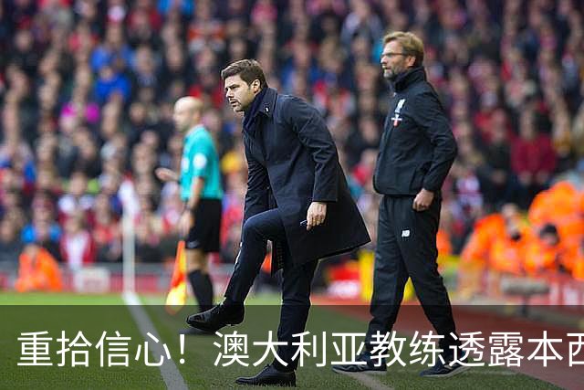 重拾信心！澳大利亚教练透露本西训练三分球