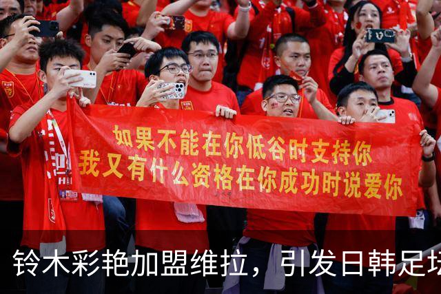 铃木彩艳加盟维拉，引发日韩足坛新一轮比较