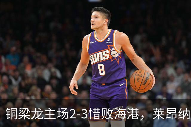 铜梁龙主场2-3惜败海港，莱昂纳多梅开二度