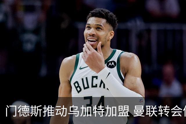 门德斯推动乌加特加盟 曼联转会仍遇阻