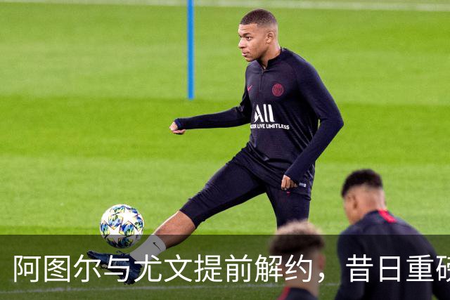 阿图尔与尤文提前解约，昔日重磅转会成败笔