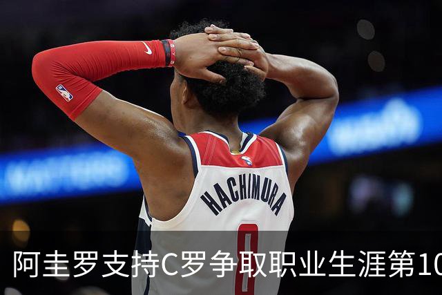 阿圭罗支持C罗争取职业生涯第1000球