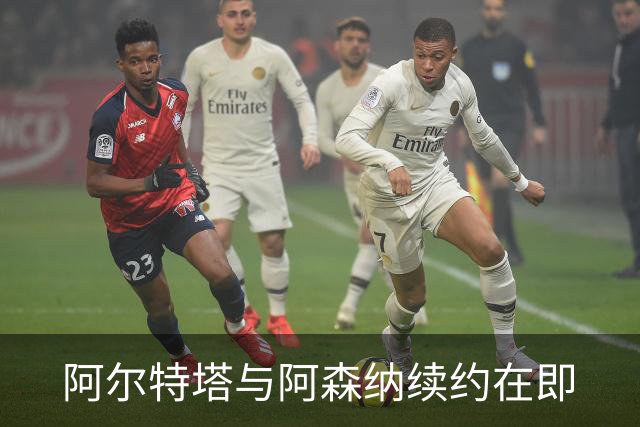 阿尔特塔与阿森纳续约在即