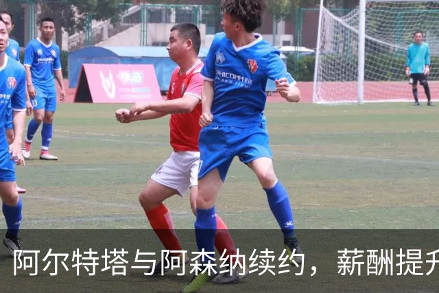 阿尔特塔与阿森纳续约，薪酬提升稳住军心