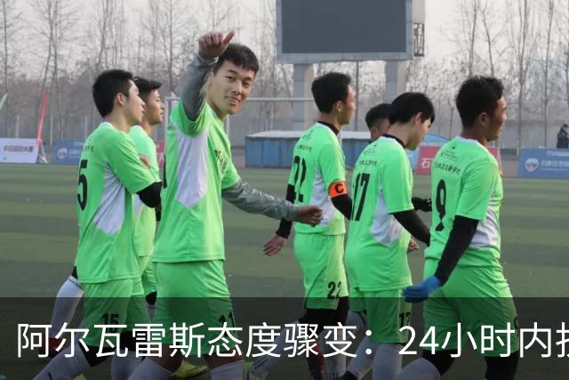 阿尔瓦雷斯态度骤变：24小时内抉择，阿森纳报1.2亿