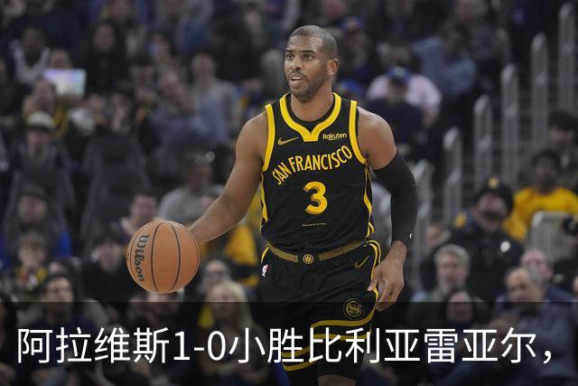 阿拉维斯1-0小胜比利亚雷亚尔，升至西甲榜首