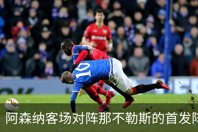 阿森纳客场对阵那不勒斯的首发阵容调整