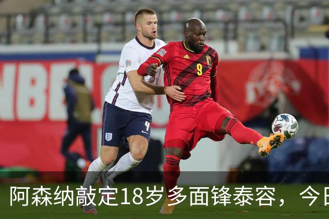 阿森纳敲定18岁多面锋泰容，今日体检在即