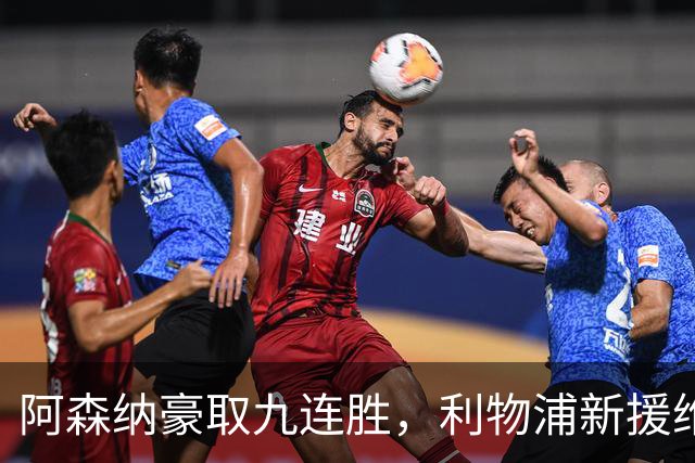 阿森纳豪取九连胜，利物浦新援维尔茨状态低迷