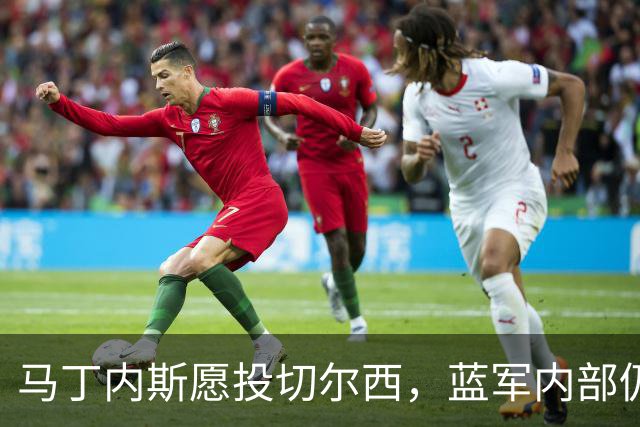 马丁内斯愿投切尔西，蓝军内部仍在商谈