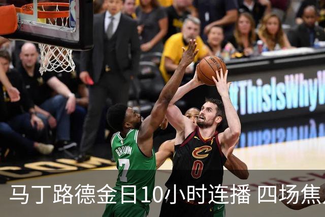 马丁路德金日10小时连播 四场焦点对决出炉