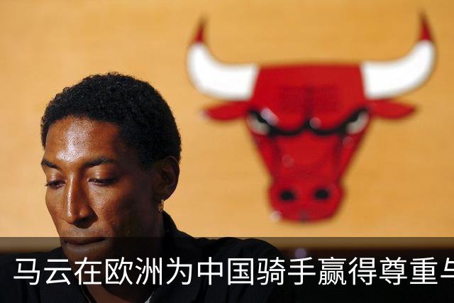 马云在欧洲为中国骑手赢得尊重与荣誉