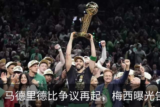 马德里德比争议再起，梅西曝光告别赛球衣