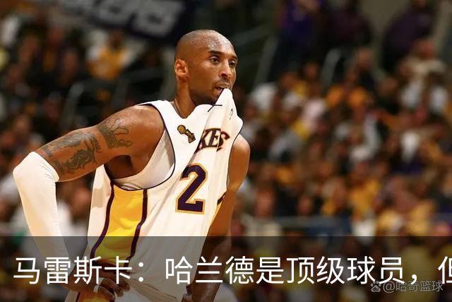 马雷斯卡：哈兰德是顶级球员，但仍有提升空间