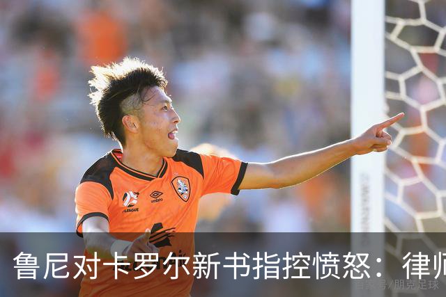 鲁尼对卡罗尔新书指控愤怒：律师已要求撤回内容