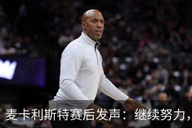 麦卡利斯特赛后发声：继续努力，争取突破