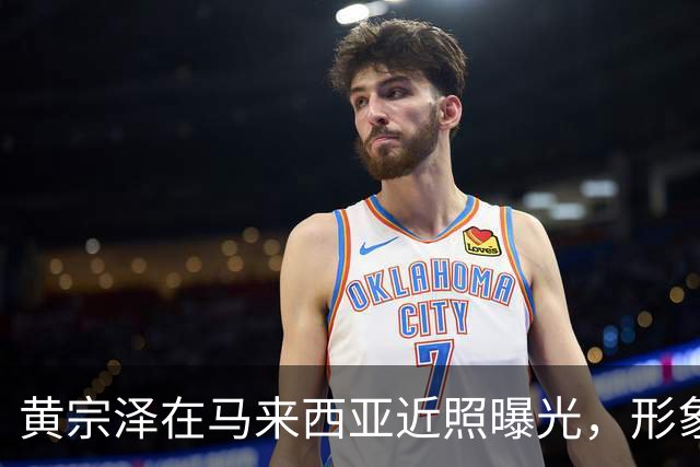 黄宗泽在马来西亚近照曝光，形象变化引发热议