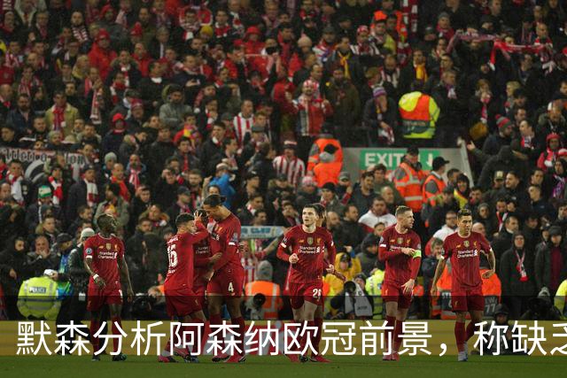 默森分析阿森纳欧冠前景，称缺乏关键球员影响竞争力