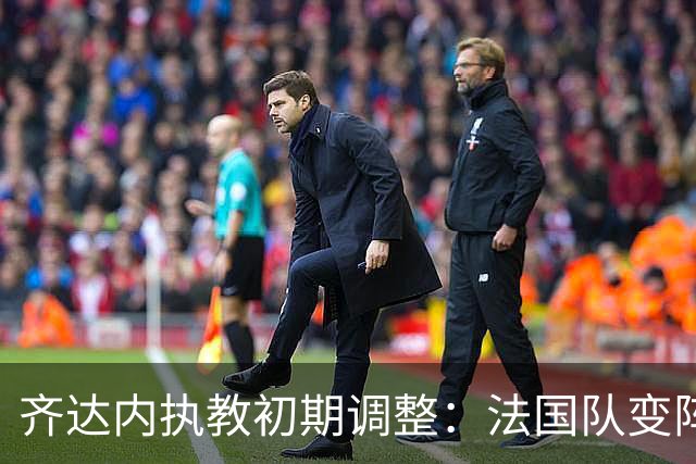 齐达内执教初期调整：法国队变阵433，姆巴佩左翼，登贝莱担任副队长