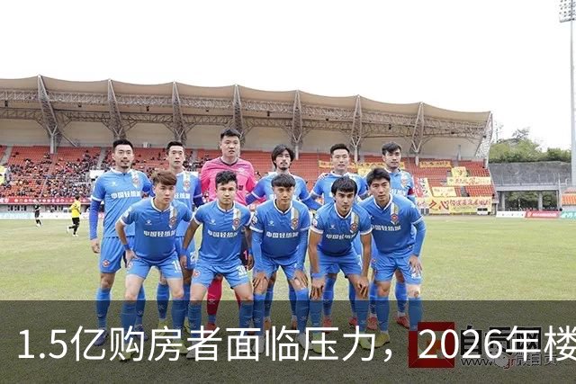 1.5亿购房者面临压力，2026年楼市暗流涌动