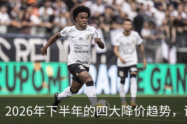 2026年下半年的四大降价趋势，谨慎消费避免冲动购