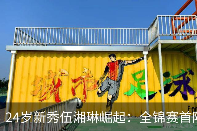 24岁新秀伍湘琳崛起：全锦赛首阶段得分王