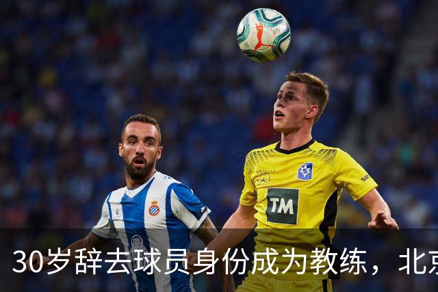 30岁辞去球员身份成为教练，北京队的年轻转型背后有隐情