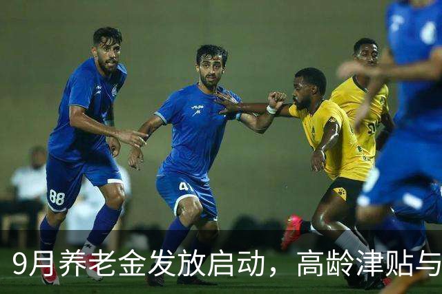 9月养老金发放启动，高龄津贴与最低工资即将调整
