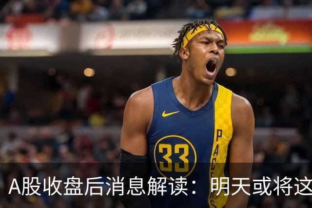 A股收盘后消息解读：明天或将这样发展