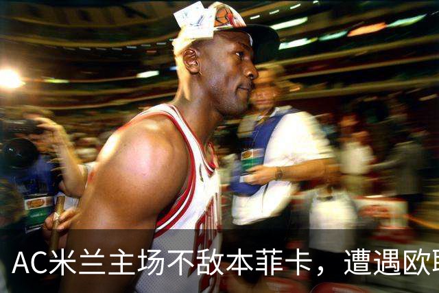 AC米兰主场不敌本菲卡，遭遇欧联杯首战失利