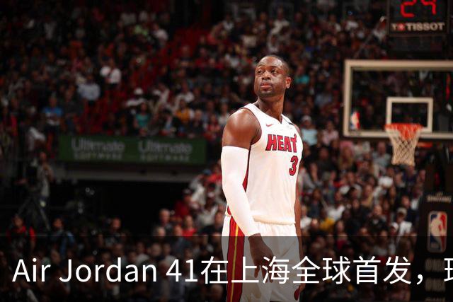 Air Jordan 41在上海全球首发，班凯罗与卡斯尔同台