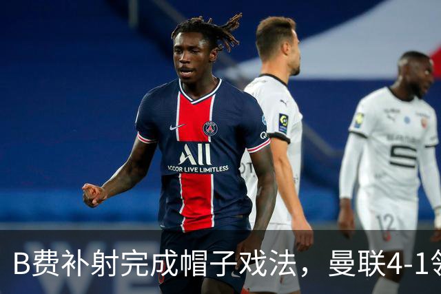 B费补射完成帽子戏法，曼联4-1领先