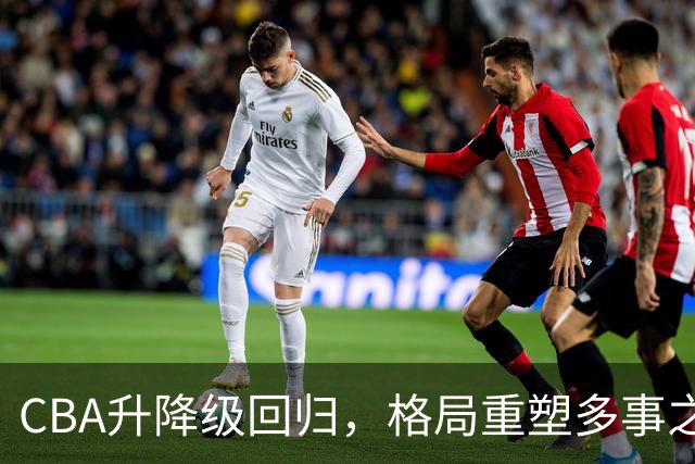 CBA升降级回归，格局重塑多事之秋