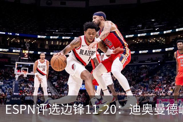 ESPN评选边锋11-20：迪奥曼德崛起，萨拉赫位列17