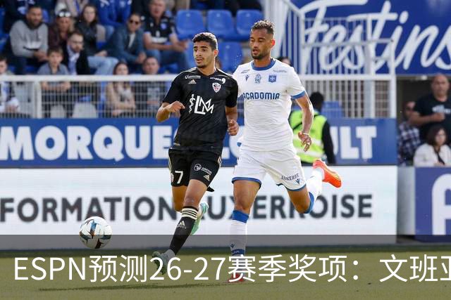 ESPN预测26-27赛季奖项：文班亚马揽MVP与DPOY