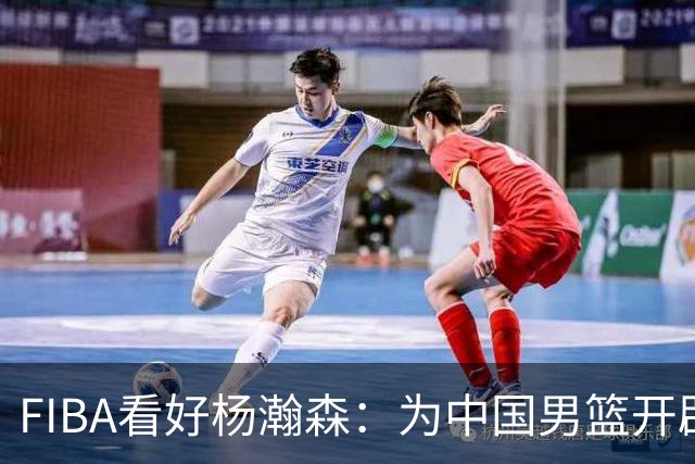 FIBA看好杨瀚森：为中国男篮开辟新可能