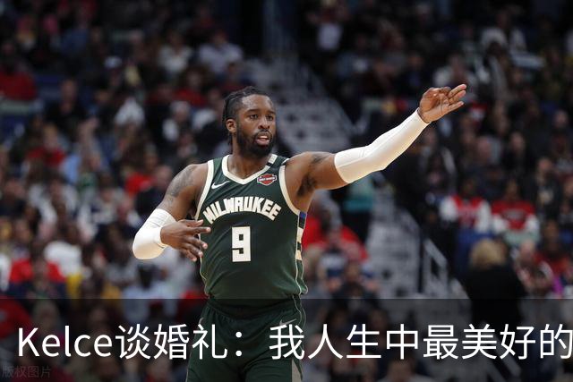 Kelce谈婚礼：我人生中最美好的瞬间