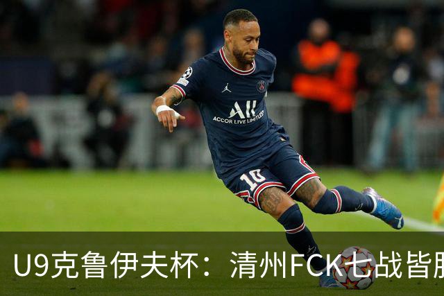 U9克鲁伊夫杯：清州FCK七战皆胜夺冠 董路披露背景